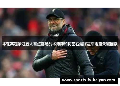 本轮英超争冠五大看点客场战术博弈如何左右最终冠军走势关键因素