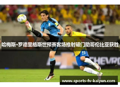 哈梅斯·罗德里格斯世预赛客场推射破门助哥伦比亚获胜