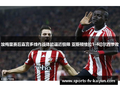 埃梅里赛后直言多线作战体能逼近极限 亚斯顿维拉1-4切尔西惨败