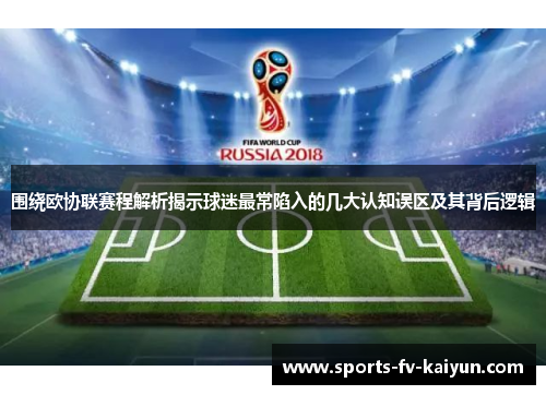 围绕欧协联赛程解析揭示球迷最常陷入的几大认知误区及其背后逻辑