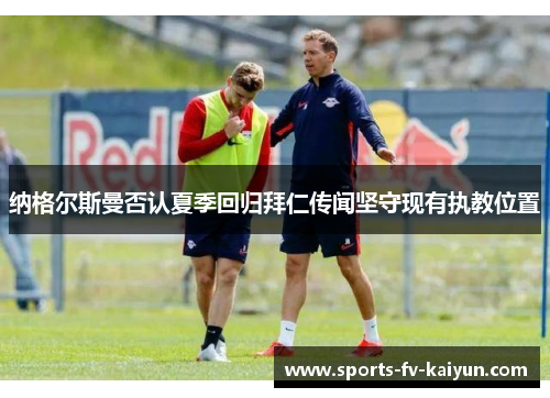 纳格尔斯曼否认夏季回归拜仁传闻坚守现有执教位置
